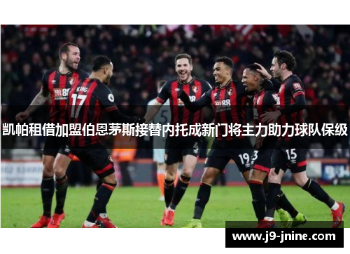 凯帕租借加盟伯恩茅斯接替内托成新门将主力助力球队保级
