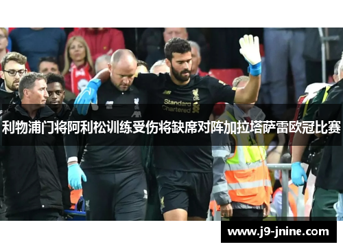 利物浦门将阿利松训练受伤将缺席对阵加拉塔萨雷欧冠比赛