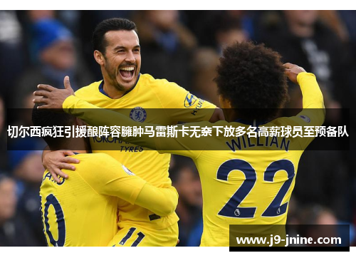 切尔西疯狂引援酿阵容臃肿马雷斯卡无奈下放多名高薪球员至预备队