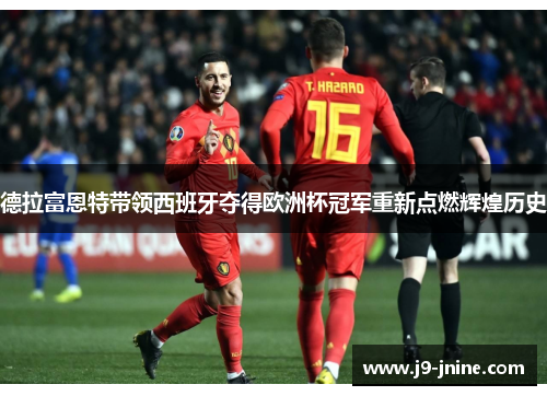 德拉富恩特带领西班牙夺得欧洲杯冠军重新点燃辉煌历史