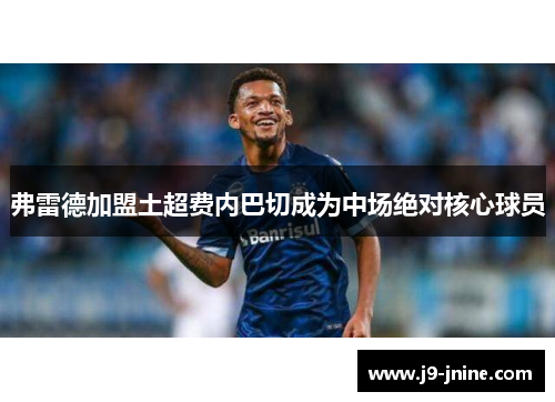 弗雷德加盟土超费内巴切成为中场绝对核心球员