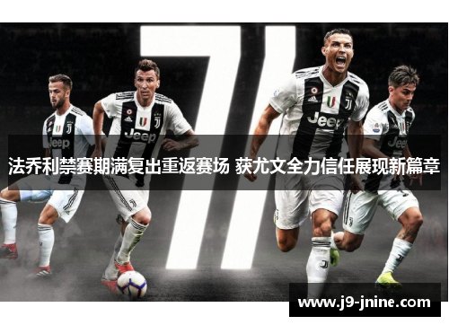 法乔利禁赛期满复出重返赛场 获尤文全力信任展现新篇章 法乔利禁赛期满复出重返赛场 获尤文全力信任展现新篇章