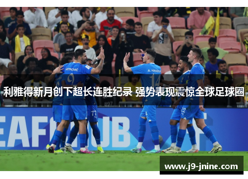 利雅得新月创下超长连胜纪录 强势表现震惊全球足球圈