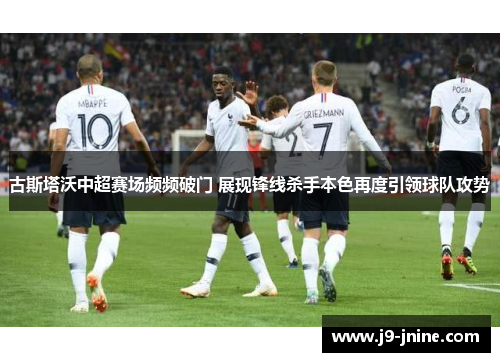 古斯塔沃中超赛场频频破门 展现锋线杀手本色再度引领球队攻势