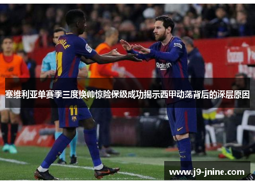 塞维利亚单赛季三度换帅惊险保级成功揭示西甲动荡背后的深层原因 塞维利亚单赛季三度换帅惊险保级成功揭示西甲动荡背后的深层原因