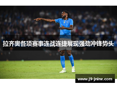 拉齐奥各项赛事连战连捷展现强劲冲锋势头 拉齐奥各项赛事连战连捷展现强劲冲锋势头